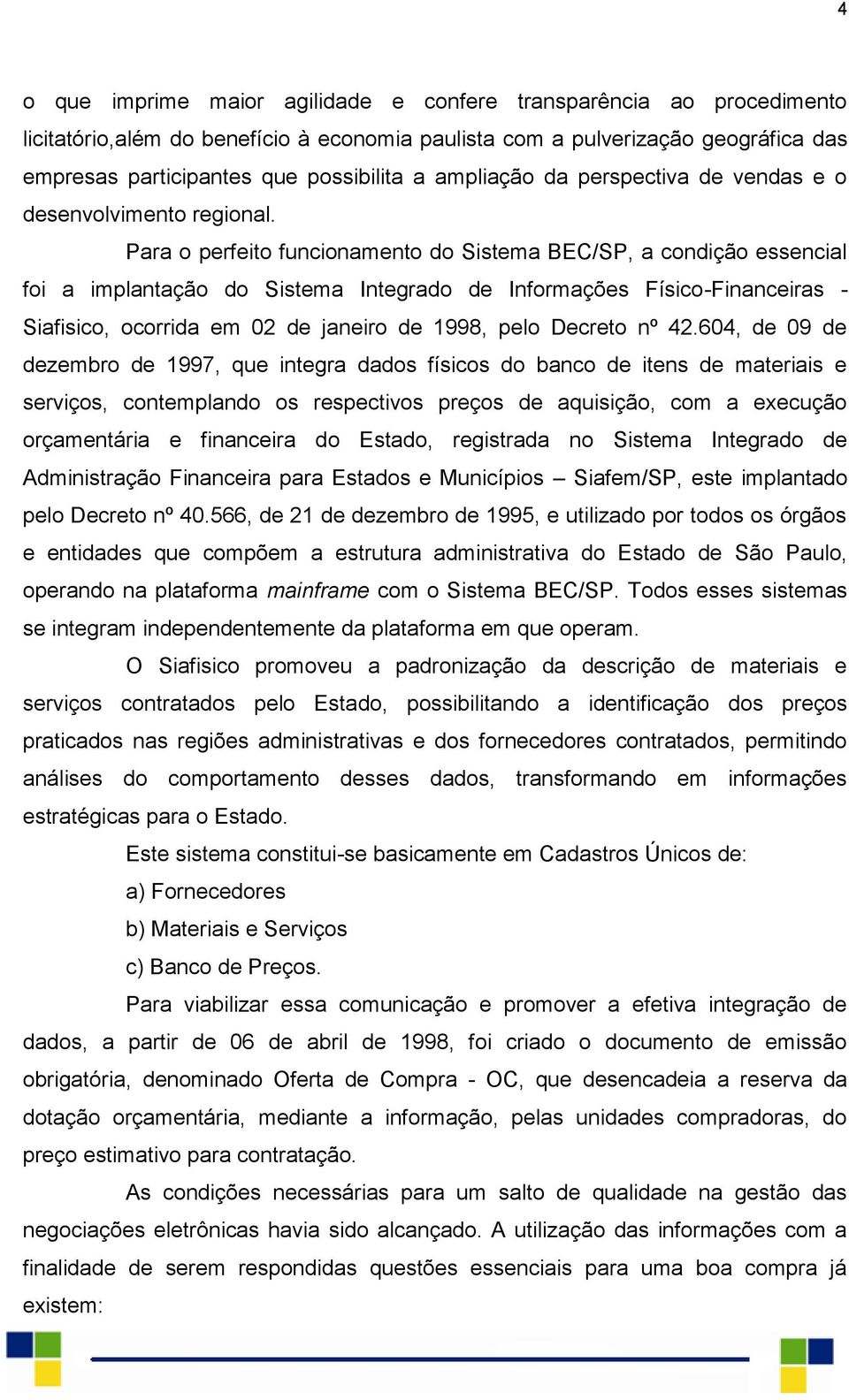 Para o perfeito funcionamento do Sistema BEC/SP, a condição essencial foi a implantação do Sistema Integrado de Informações Físico-Financeiras - Siafisico, ocorrida em 02 de janeiro de 1998, pelo