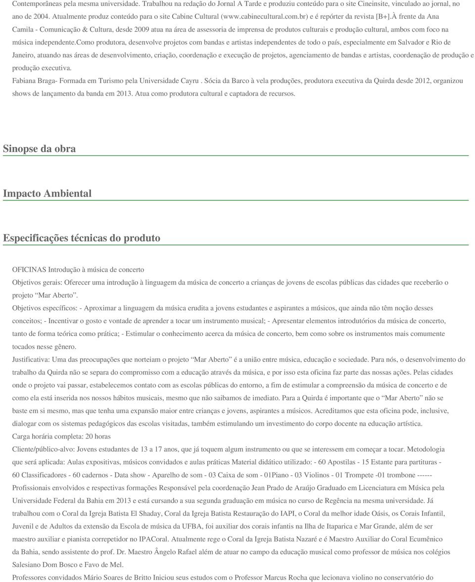 À frente da Ana Camila - Comunicação & Cultura, desde 2009 atua na área de assessoria de imprensa de produtos culturais e produção cultural, ambos com foco na música independente.