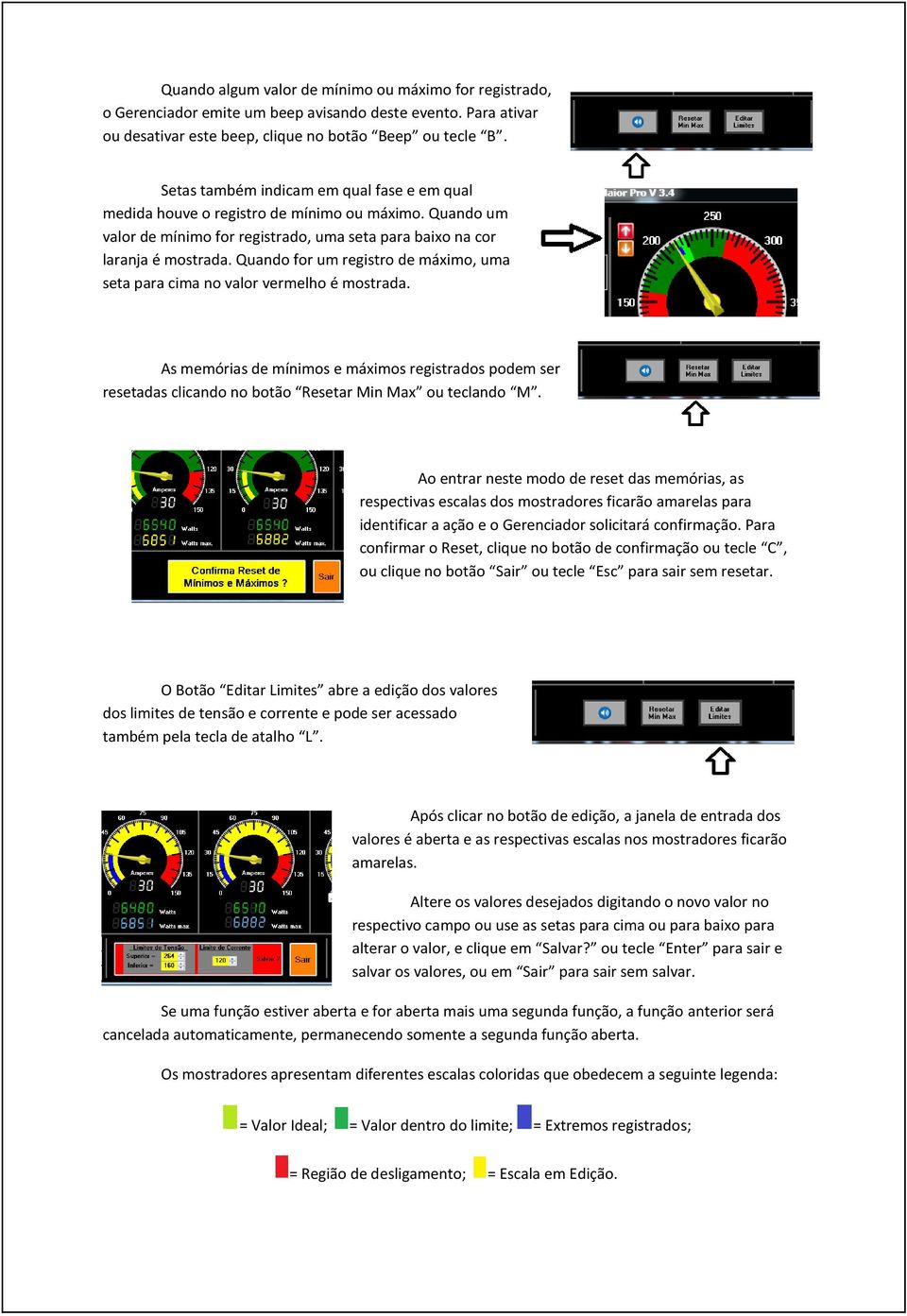 Quando for um registro de máximo, uma seta para cima no valor vermelho é mostrada. As memórias de mínimos e máximos registrados podem ser resetadas clicando no botão Resetar Min Max ou teclando M.