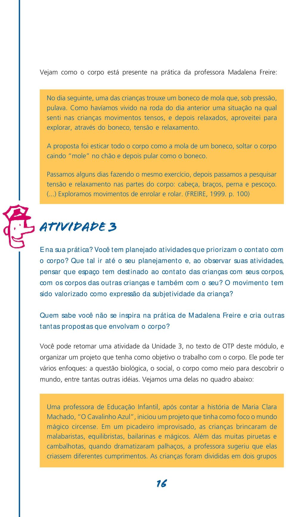 A proposta foi esticar todo o corpo como a mola de um boneco, soltar o corpo caindo mole no chão e depois pular como o boneco.