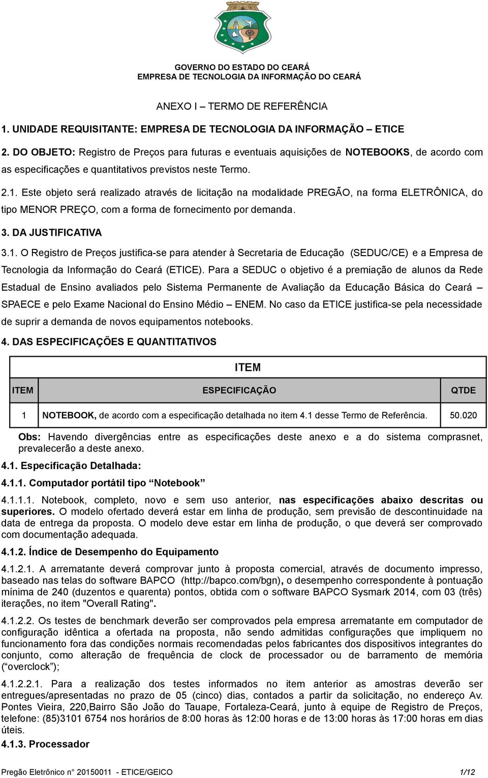 Este objeto será realizado através de licitação na modalidade PREGÃO, na forma ELETRÔNICA, do tipo MENOR PREÇO, com a forma de fornecimento por demanda. 3. DA JUSTIFICATIVA 3.1.