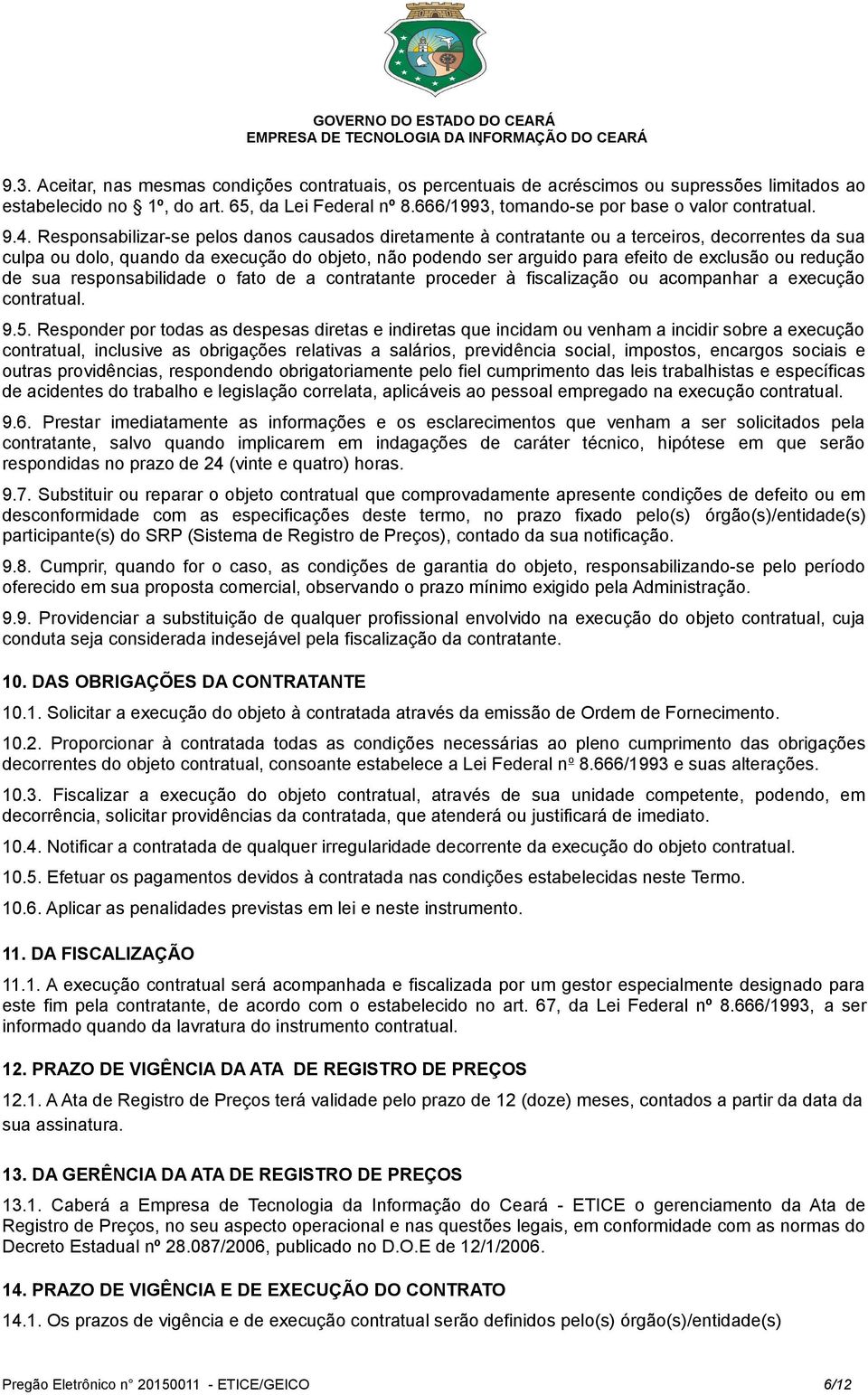 Responsabilizar-se pelos danos causados diretamente à contratante ou a terceiros, decorrentes da sua culpa ou dolo, quando da execução do objeto, não podendo ser arguido para efeito de exclusão ou