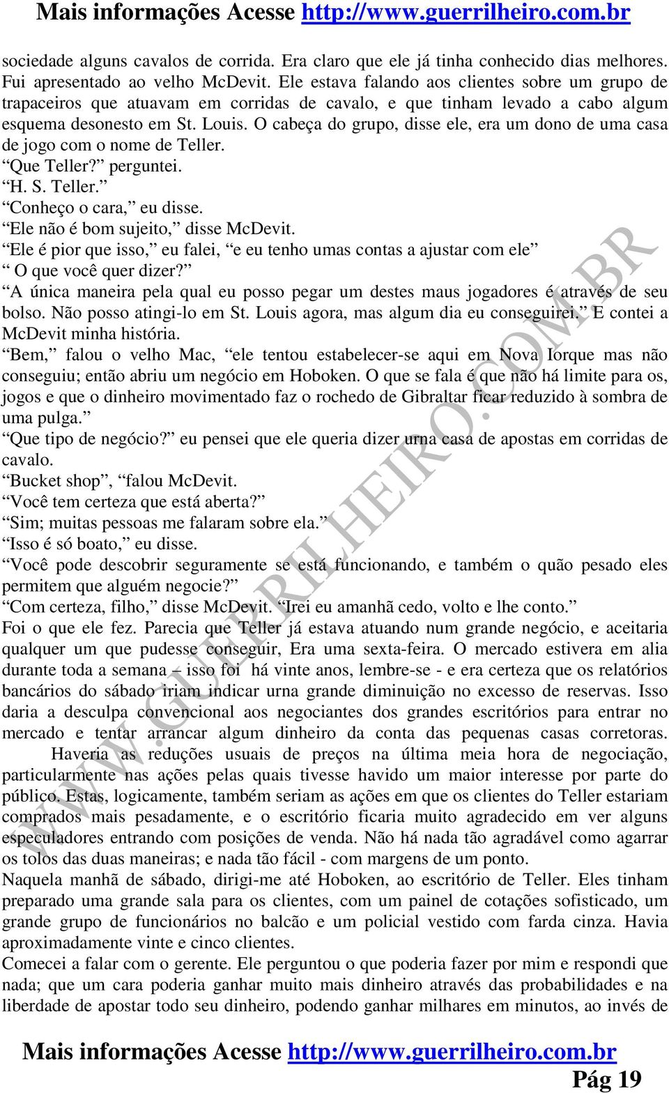 O cabeça do grupo, disse ele, era um dono de uma casa de jogo com o nome de Teller. Que Teller? perguntei. H. S. Teller. Conheço o cara, eu disse. Ele não é bom sujeito, disse McDevit.