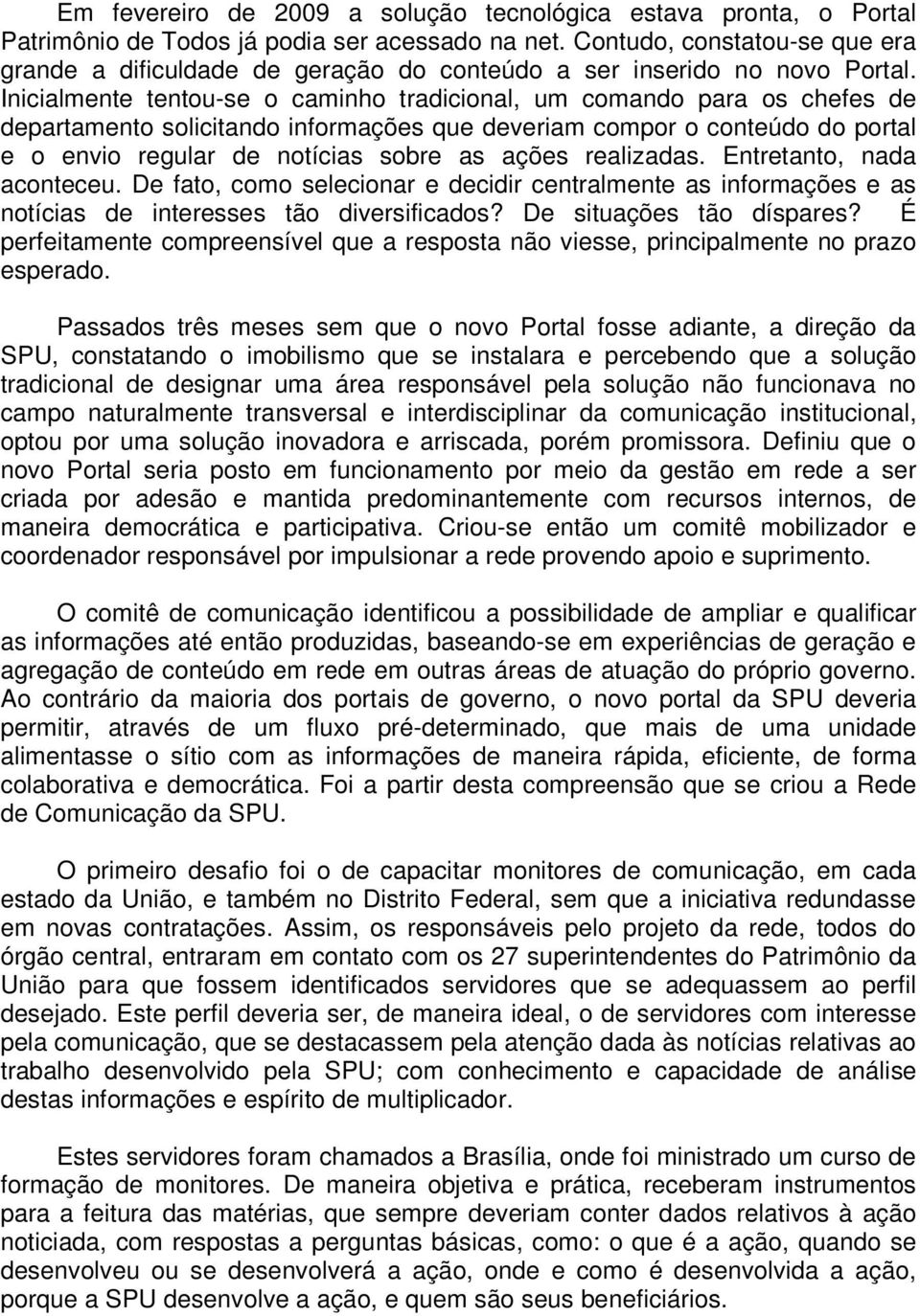 Inicialmente tentou-se o caminho tradicional, um comando para os chefes de departamento solicitando informações que deveriam compor o conteúdo do portal e o envio regular de notícias sobre as ações