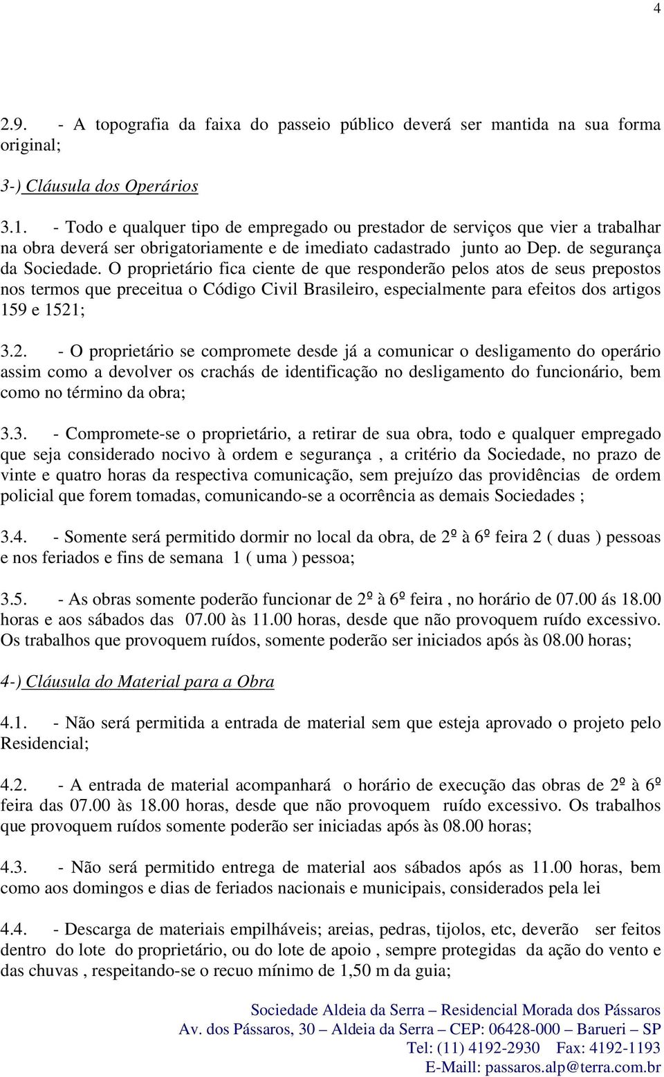 O proprietário fica ciente de que responderão pelos atos de seus prepostos nos termos que preceitua o Código Civil Brasileiro, especialmente para efeitos dos artigos 159 e 1521