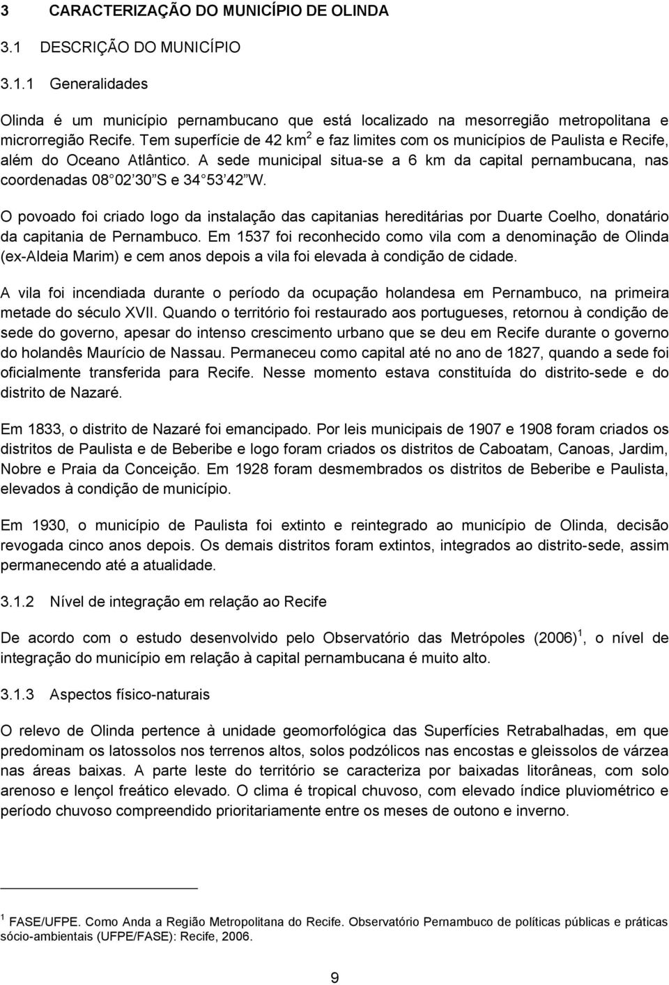 A sede municipal situa-se a 6 km da capital pernambucana, nas coordenadas 08 02 30 S e 34 53 42 W.