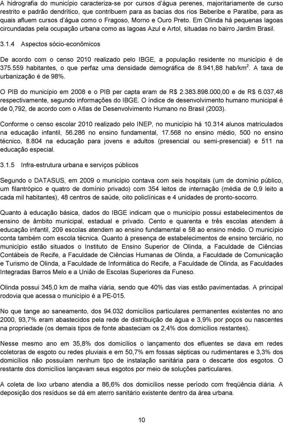 4 Aspectos sócio-econômicos De acordo com o censo 2010 realizado pelo IBGE, a população residente no município é de 375.559 habitantes, o que perfaz uma densidade demográfica de 8.941,88 hab/km 2.