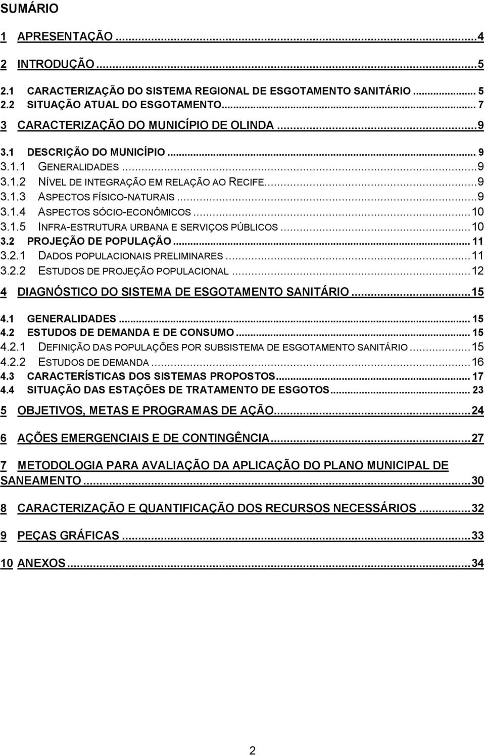 .. 10 3.2 PROJEÇÃO DE POPULAÇÃO... 11 3.2.1 DADOS POPULACIONAIS PRELIMINARES... 11 3.2.2 ESTUDOS DE PROJEÇÃO POPULACIONAL... 12 4 DIAGNÓSTICO DO SISTEMA DE ESGOTAMENTO SANITÁRIO... 15 4.