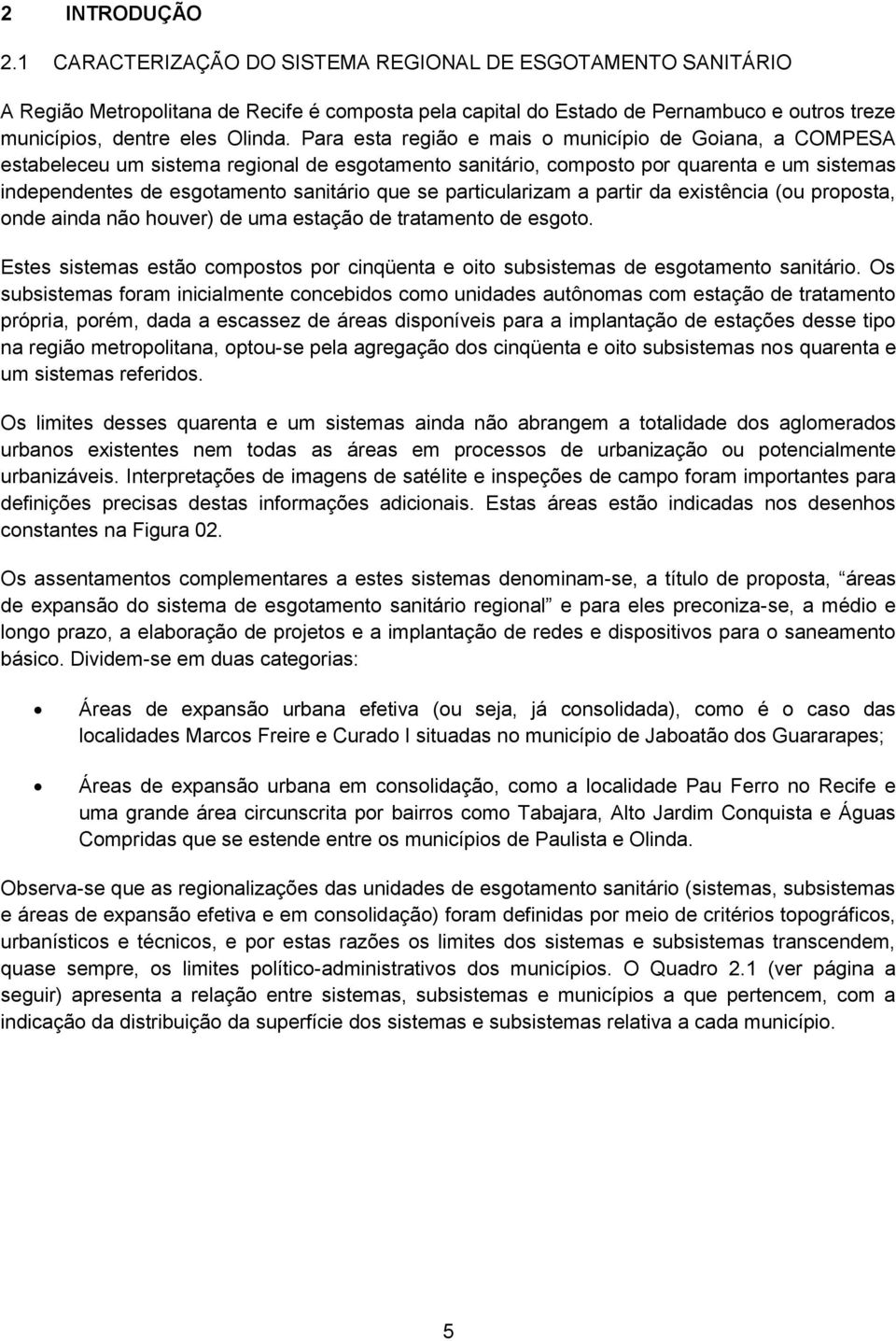 Para esta região e mais o município de Goiana, a COMPESA estabeleceu um sistema regional de esgotamento sanitário, composto por quarenta e um sistemas independentes de esgotamento sanitário que se