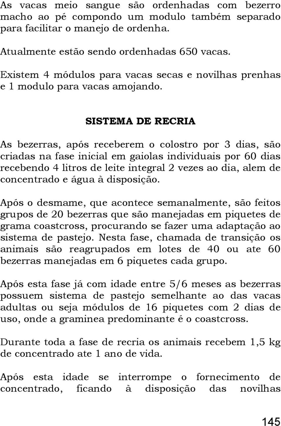 SISTEMA DE RECRIA As bezerras, após receberem o colostro por 3 dias, são criadas na fase inicial em gaiolas individuais por 60 dias recebendo 4 litros de leite integral 2 vezes ao dia, alem de