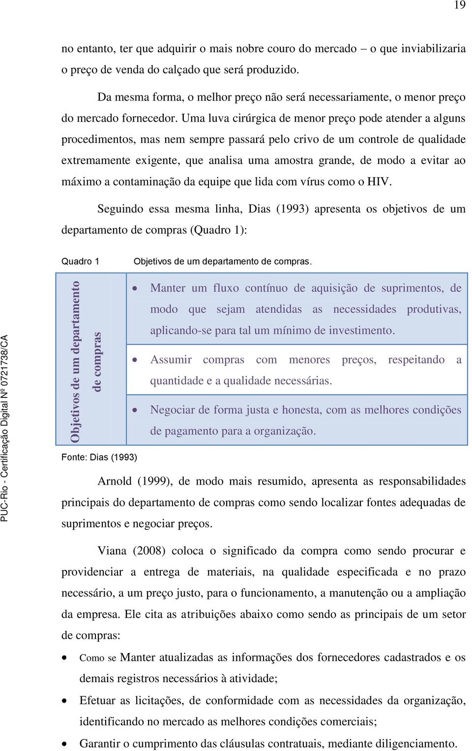 Uma luva cirúrgica de menor preço pode atender a alguns procedimentos, mas nem sempre passará pelo crivo de um controle de qualidade extremamente exigente, que analisa uma amostra grande, de modo a