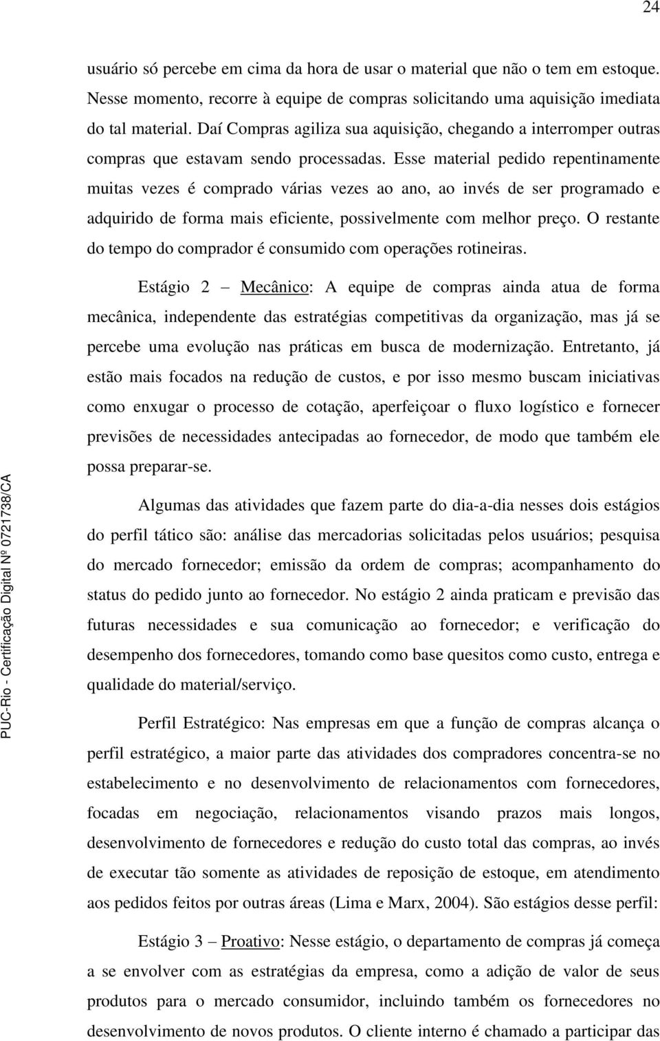 Esse material pedido repentinamente muitas vezes é comprado várias vezes ao ano, ao invés de ser programado e adquirido de forma mais eficiente, possivelmente com melhor preço.