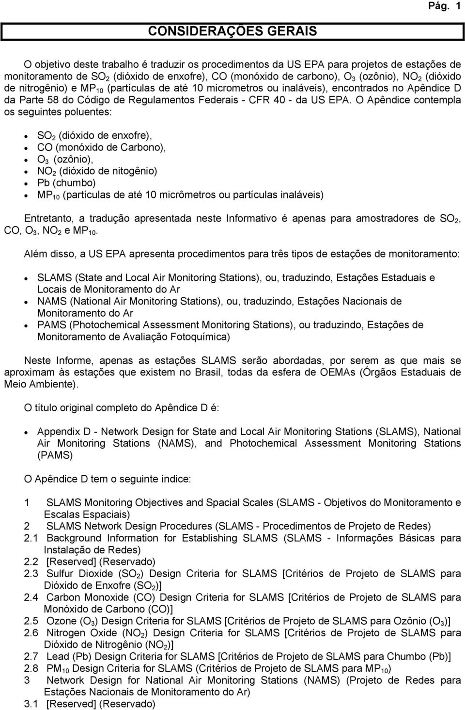 O Apêndice contempla os seguintes poluentes: SO 2 (dióxido de enxofre), CO (monóxido de Carbono), O 3 (ozônio), NO 2 (dióxido de nitogênio) Pb (chumbo) MP 10 (partículas de até 10 micrômetros ou