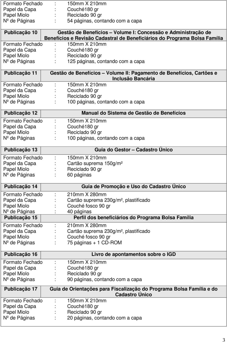 125 páginas, contando com a capa Publicação 11 Gestão de Benefícios Volume II: Pagamento de Benefícios, Cartões e Inclusão Bancária Formato Fechado : 150mm X 210mm Papel da Capa : Couché180 gr Papel