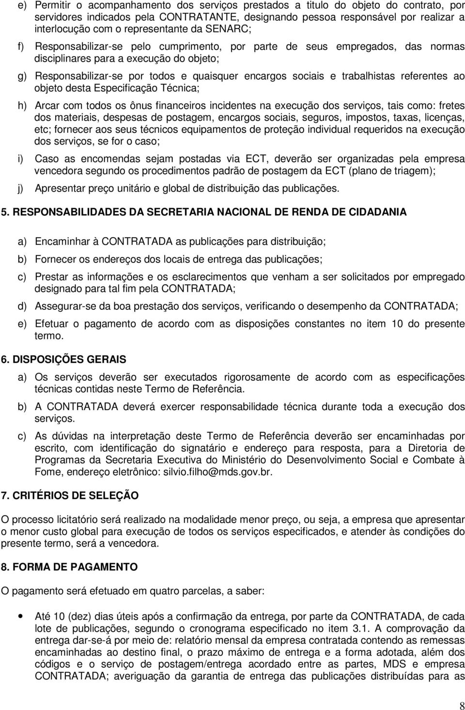 sociais e trabalhistas referentes ao objeto desta Especificação Técnica; h) Arcar com todos os ônus financeiros incidentes na execução dos serviços, tais como: fretes dos materiais, despesas de