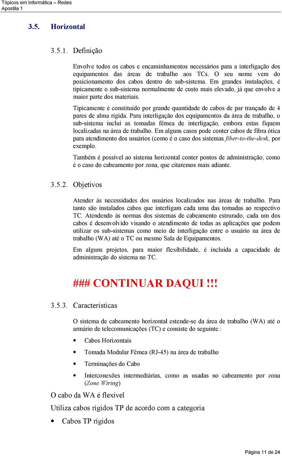 Tipicamente é constituído por grande quantidade de cabos de par trançado de 4 pares de alma rígida.