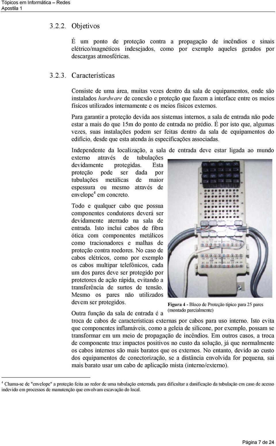 físicos externos. Para garantir a proteção devida aos sistemas internos, a sala de entrada não pode estar a mais do que 15m do ponto de entrada no prédio.