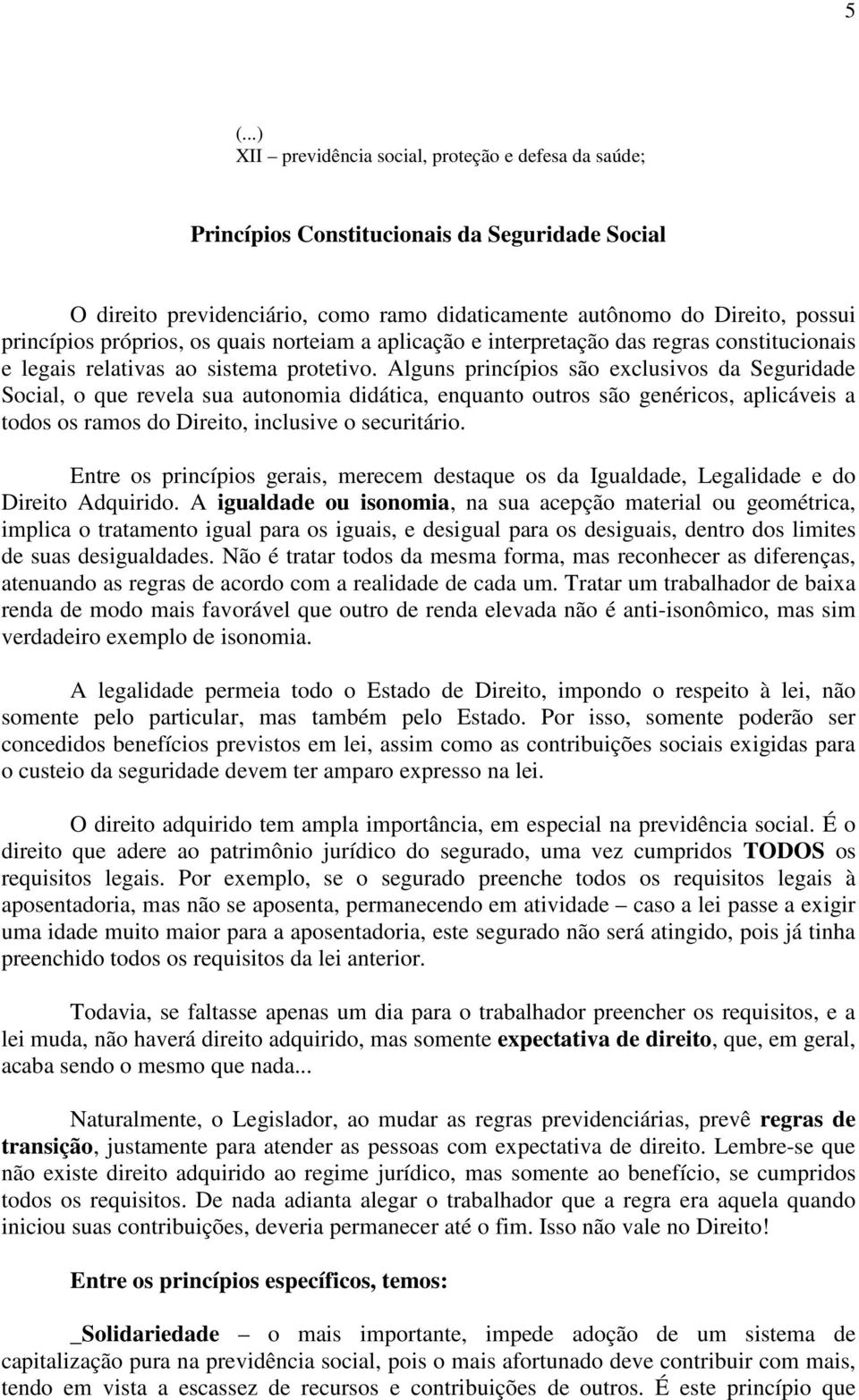 Alguns princípios são exclusivos da Seguridade Social, o que revela sua autonomia didática, enquanto outros são genéricos, aplicáveis a todos os ramos do Direito, inclusive o securitário.