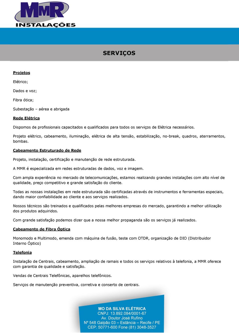 Cabeamento Estruturado de Rede Projeto, instalação, certificação e manutenção de rede estruturada. A MMR é especializada em redes estruturadas de dados, voz e imagem.