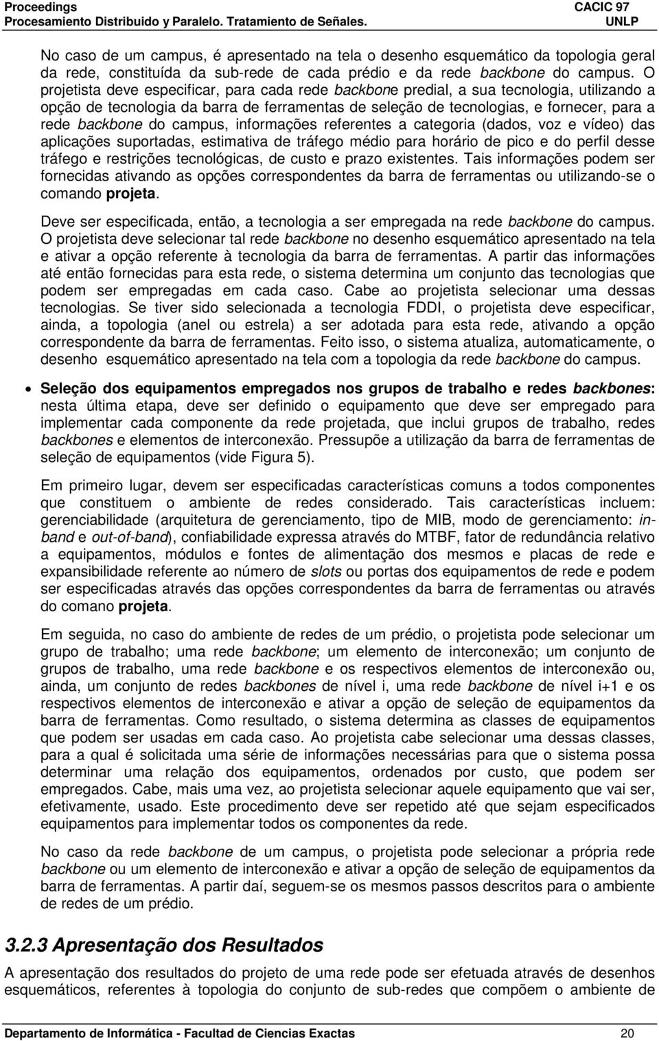 do campus, informações referentes a categoria (dados, voz e vídeo) das aplicações suportadas, estimativa de tráfego médio para horário de pico e do perfil desse tráfego e restrições tecnológicas, de