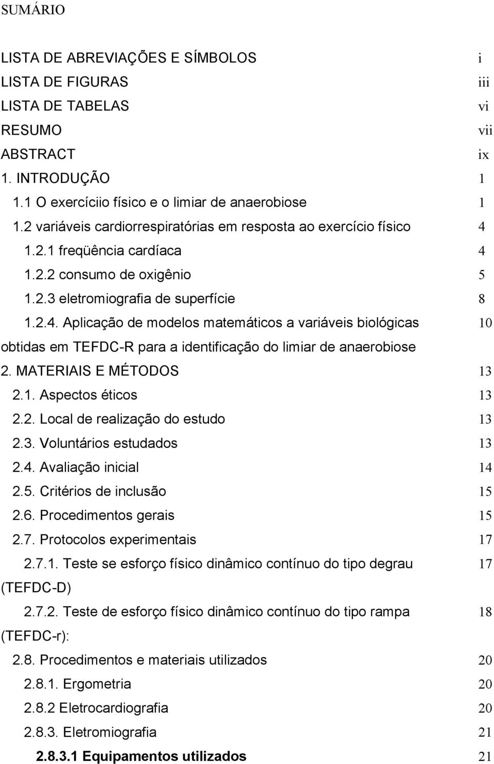 MATERIAIS E MÉTODOS 13 2.1. Aspectos éticos 13 2.2. Local de realização do estudo 13 2.3. Voluntários estudados 13 2.4. Avaliação inicial 14 2.5. Critérios de inclusão 15 2.6.