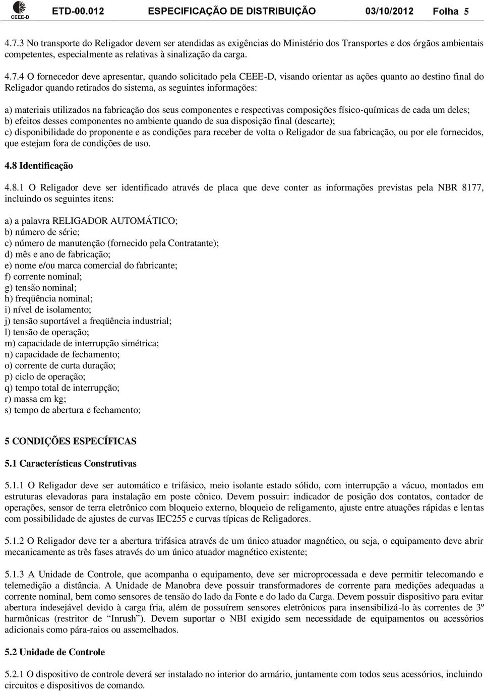 4 O fornecedor deve apresentar, quando solicitado pela CEEE-D, visando orientar as ações quanto ao destino final do Religador quando retirados do sistema, as seguintes informações: a) materiais