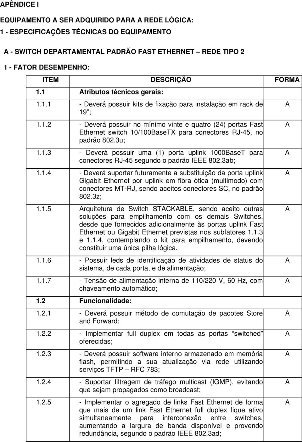 3u; 1.1.3 - Deverá possuir uma (1) porta uplink 1000BaseT para conectores RJ-45 segundo o padrão IEEE 802.3ab; 1.1.4 - Deverá suportar futuramente a substituição da porta uplink Gigabit Ethernet por uplink em fibra ótica (multimodo) com conectores MT-RJ, sendo aceitos conectores SC, no padrão 802.