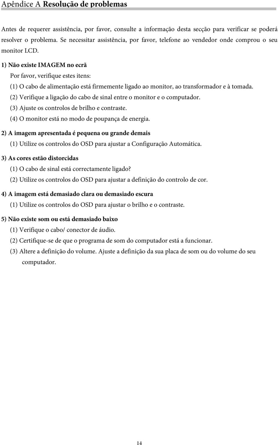 1) Não existe IMAGEM no ecrã Por favor, verifique estes itens: (1) O cabo de alimentação está firmemente ligado ao monitor, ao transformador e à tomada.