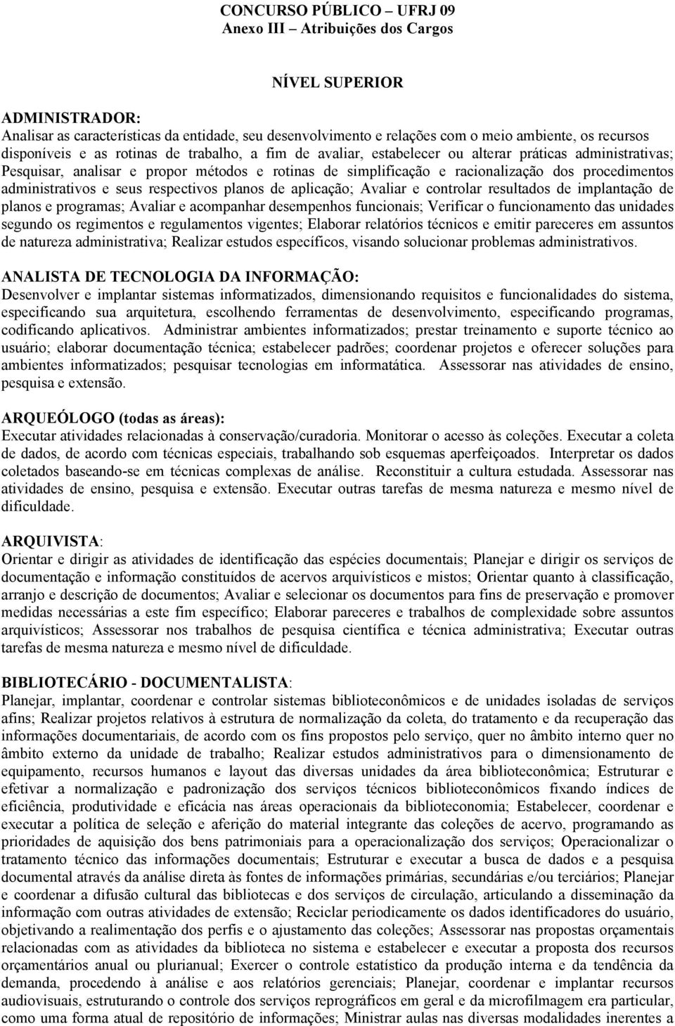 aplicação; Avaliar e controlar resultados de implantação de planos e programas; Avaliar e acompanhar desempenhos funcionais; Verificar o funcionamento das unidades segundo os regimentos e