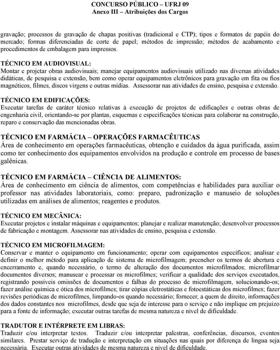 TÉCNICO EM AUDIOVISUAL: Montar e projetar obras audiovisuais; manejar equipamentos audiovisuais utilizado nas diversas atividades didáticas, de pesquisa e extensão, bem como operar equipamentos