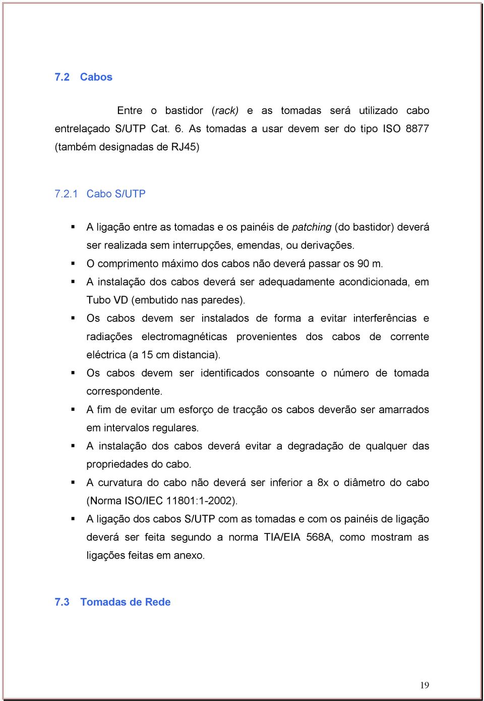 Os cabos devem ser instalados de forma a evitar interferências e radiações electromagnéticas provenientes dos cabos de corrente eléctrica (a 15 cm distancia).