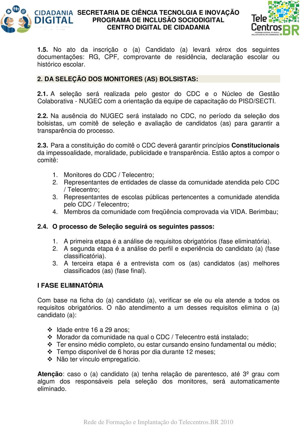 1. A seleção será realizada pelo gestor do CDC e o Núcleo de Gestão Colaborativa - NUGEC com a orientação da equipe de capacitação do PISD/SECTI. 2.