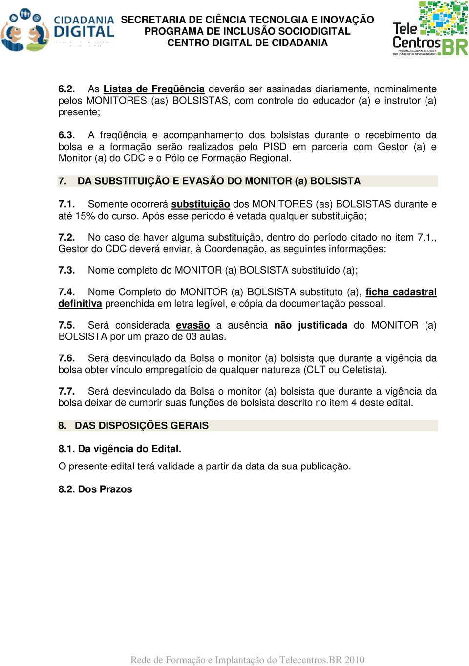 DA SUBSTITUIÇÃO E EVASÃO DO MONITOR (a) BOLSISTA 7.1. Somente ocorrerá substituição dos MONITORES (as) BOLSISTAS durante e até 15% do curso. Após esse período é vetada qualquer substituição; 7.2.