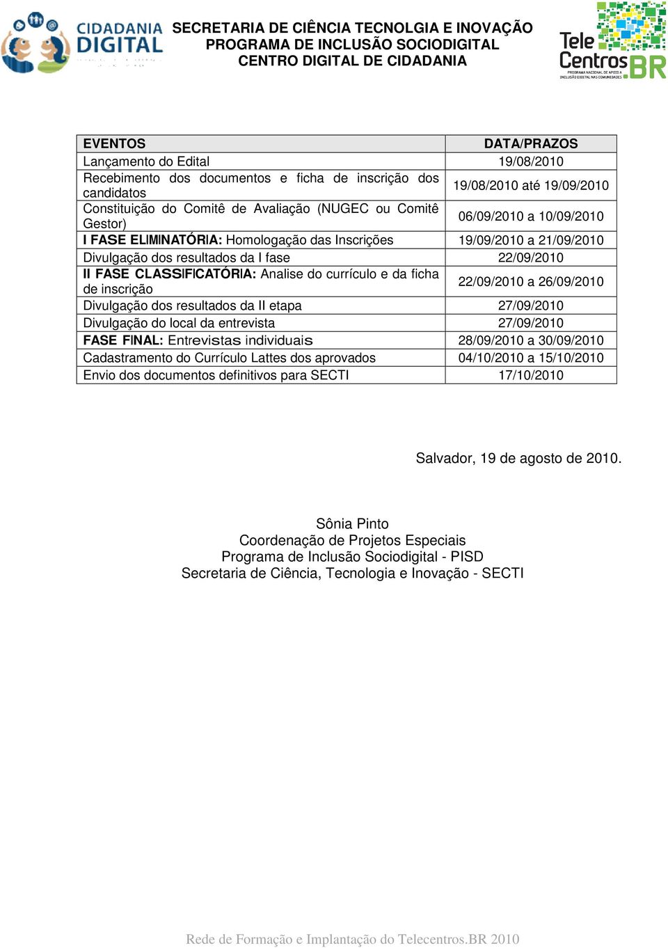 da ficha de inscrição 22/09/2010 a 26/09/2010 Divulgação dos resultados da II etapa 27/09/2010 Divulgação do local da entrevista 27/09/2010 FASE FINAL: Entrevistas individuais 28/09/2010 a 30/09/2010