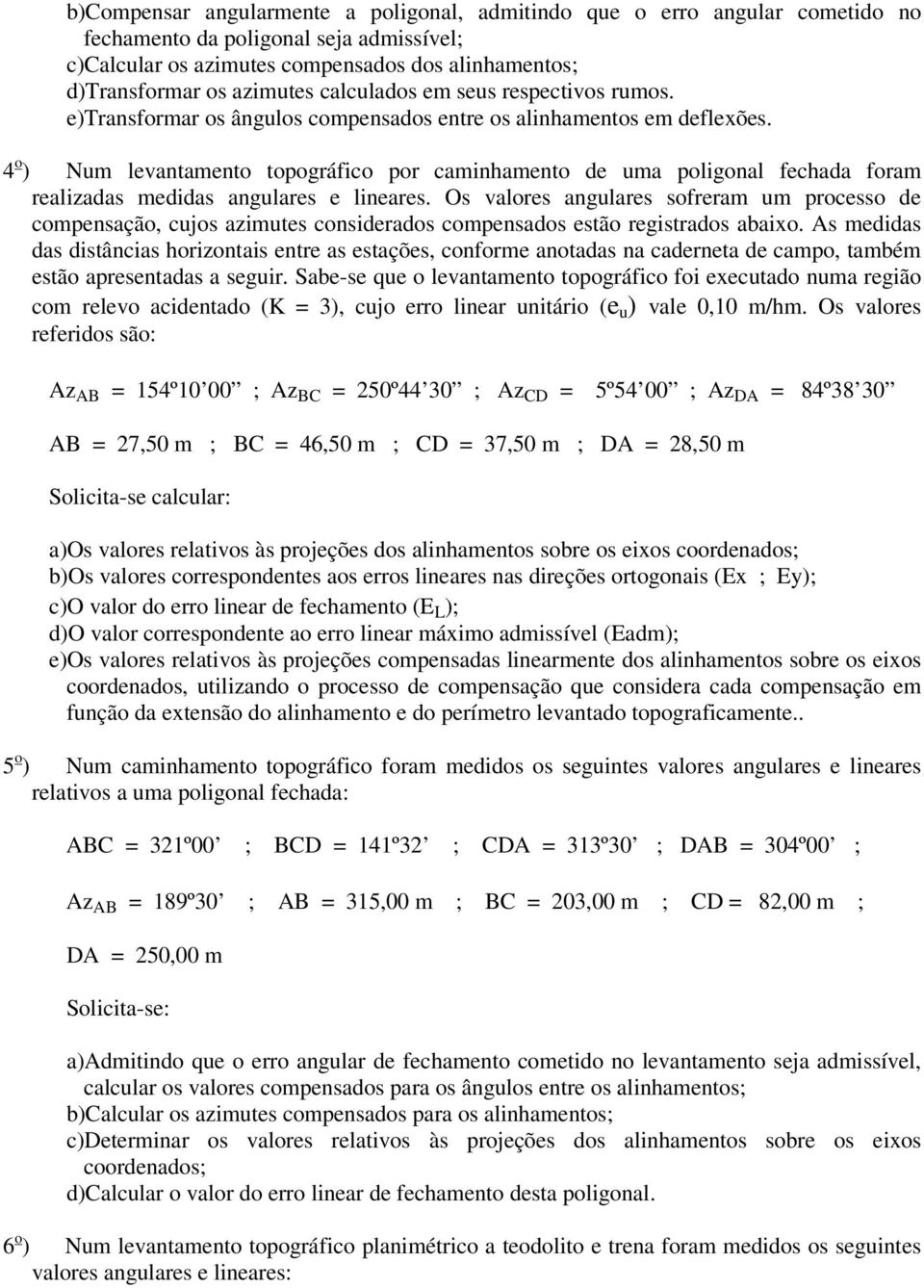 4 o ) Num levantamento topográfico por caminhamento de uma poligonal fechada foram realizadas medidas angulares e lineares.