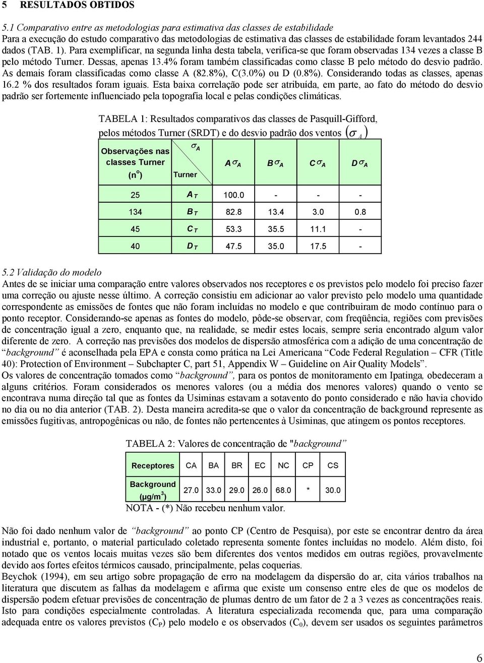 dados (TAB. 1). Para exemplificar, na segunda linha desta tabela, verifica-se que foram observadas 134 vezes a classe B pelo método Turner. Dessas, apenas 13.