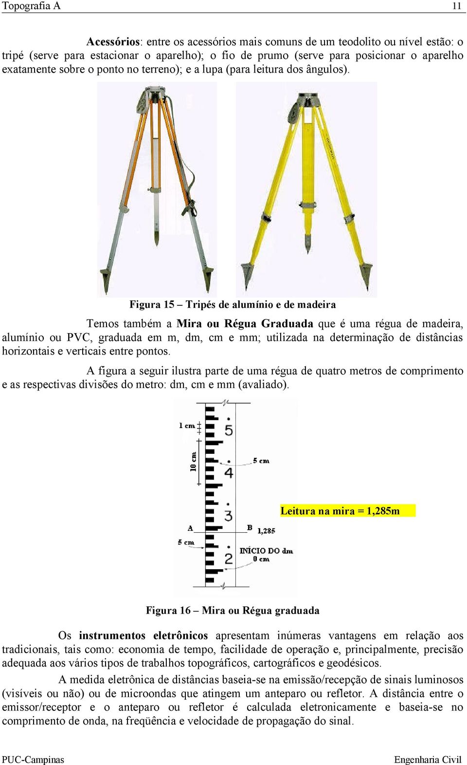 Figura 15 Tripés de alumínio e de madeira Temos também a Mira ou Régua Graduada que é uma régua de madeira, alumínio ou PVC, graduada em m, dm, cm e mm; utilizada na determinação de distâncias