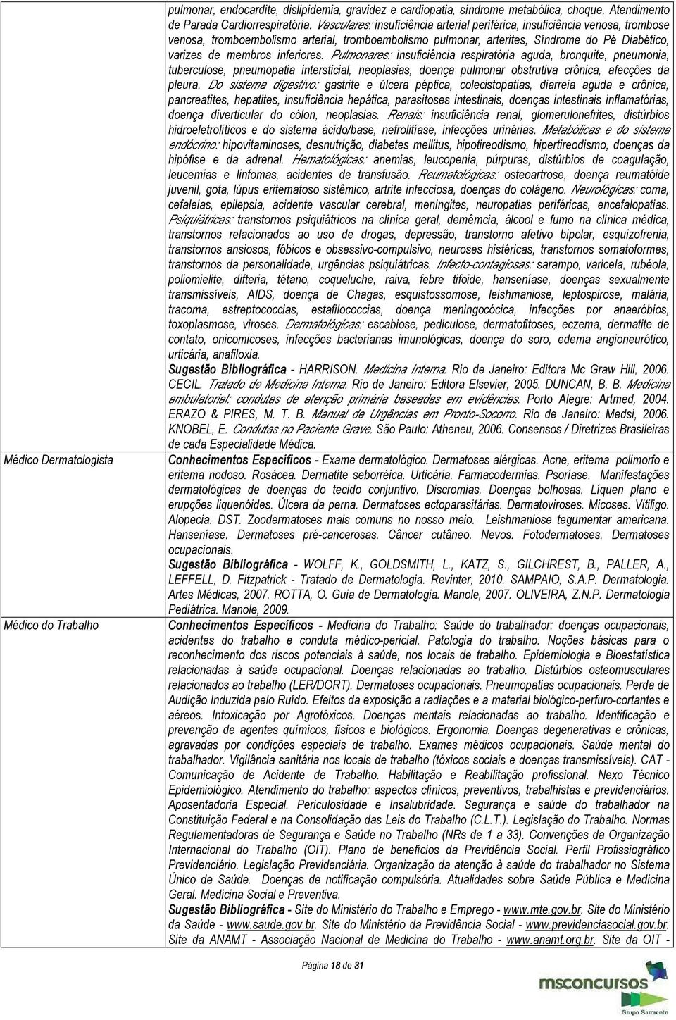 inferiores. Pulmonares: insuficiência respiratória aguda, bronquite, pneumonia, tuberculose, pneumopatia intersticial, neoplasias, doença pulmonar obstrutiva crônica, afecções da pleura.