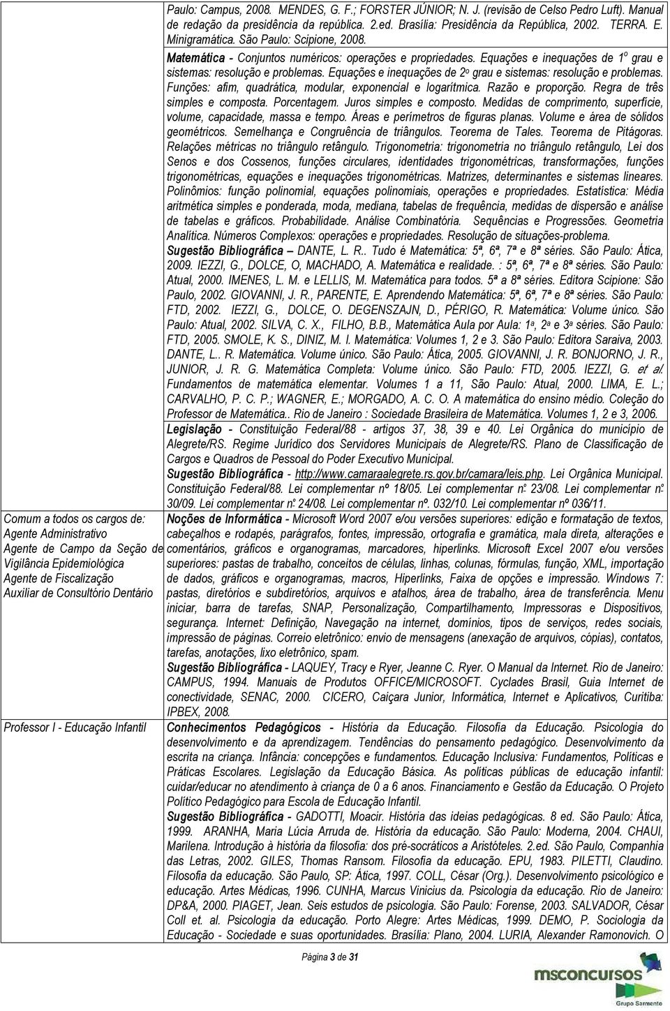 Minigramática. São Paulo: Scipione, 2008. Matemática Conjuntos numéricos: operações e propriedades. Equações e inequações de 1 o grau e sistemas: resolução e problemas.