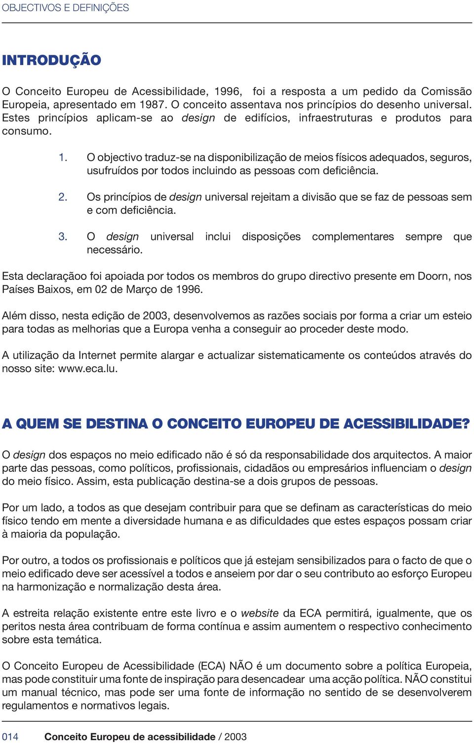 O objectivo traduz-se na disponibilização de meios físicos adequados, seguros, usufruídos por todos incluindo as pessoas com deficiência. 2.