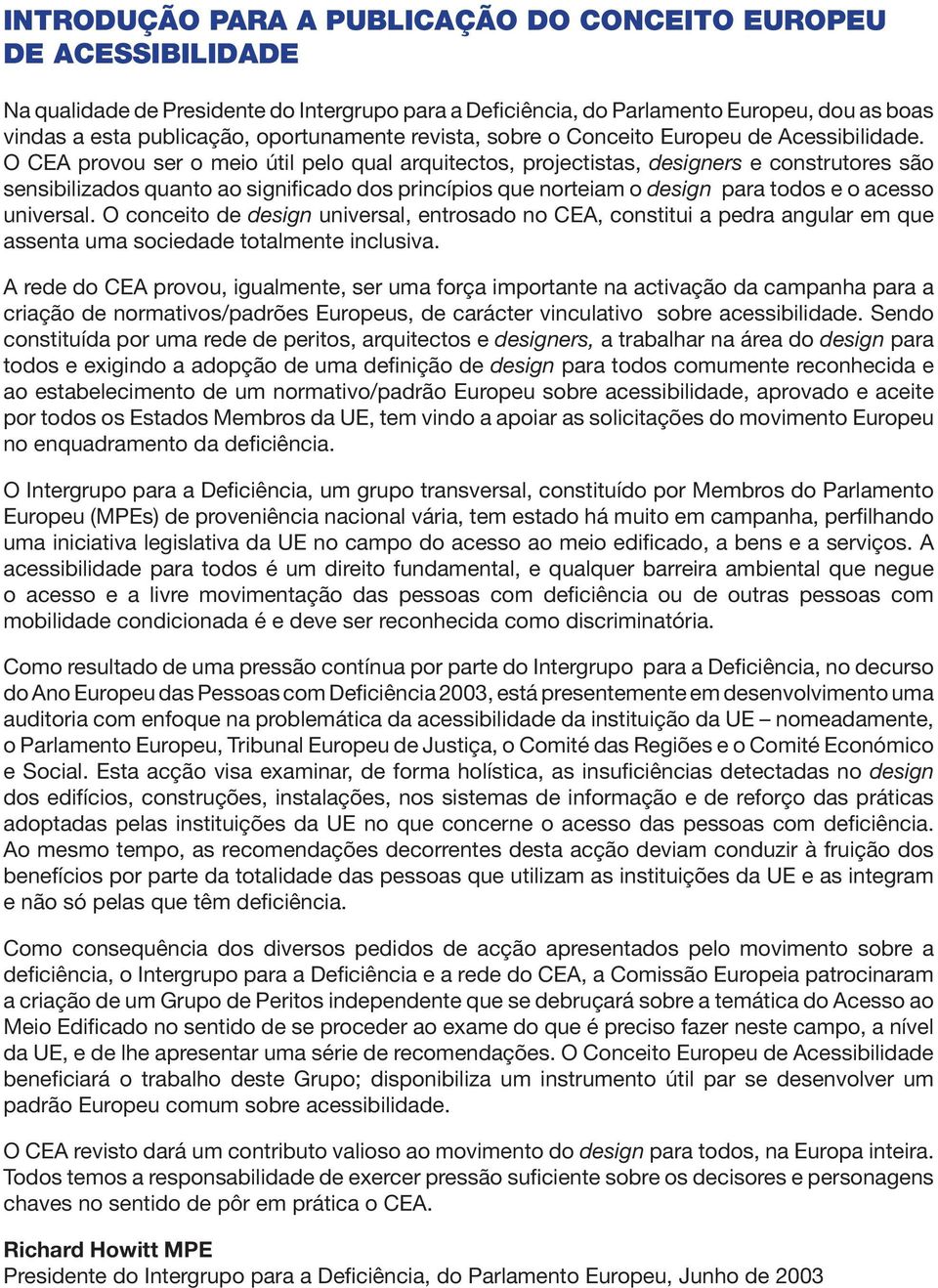 O CEA provou ser o meio útil pelo qual arquitectos, projectistas, designers e construtores são sensibilizados quanto ao significado dos princípios que norteiam o design para todos e o acesso