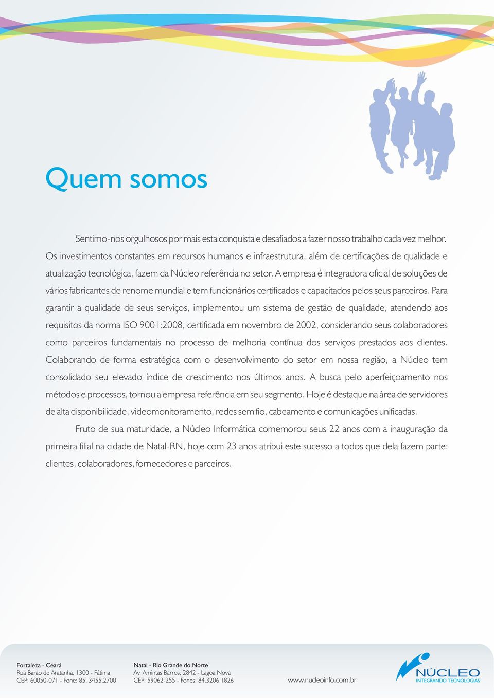 A empresa é integradora oficial de soluções de vários fabricantes de renome mundial e tem funcionários certificados e capacitados pelos seus parceiros.