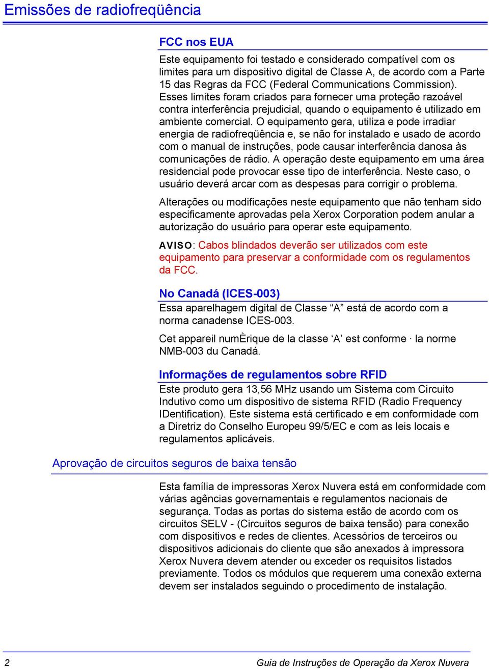 O equipamento gera, utiliza e pode irradiar energia de radiofreqüência e, se não for instalado e usado de acordo com o manual de instruções, pode causar interferência danosa às comunicações de rádio.