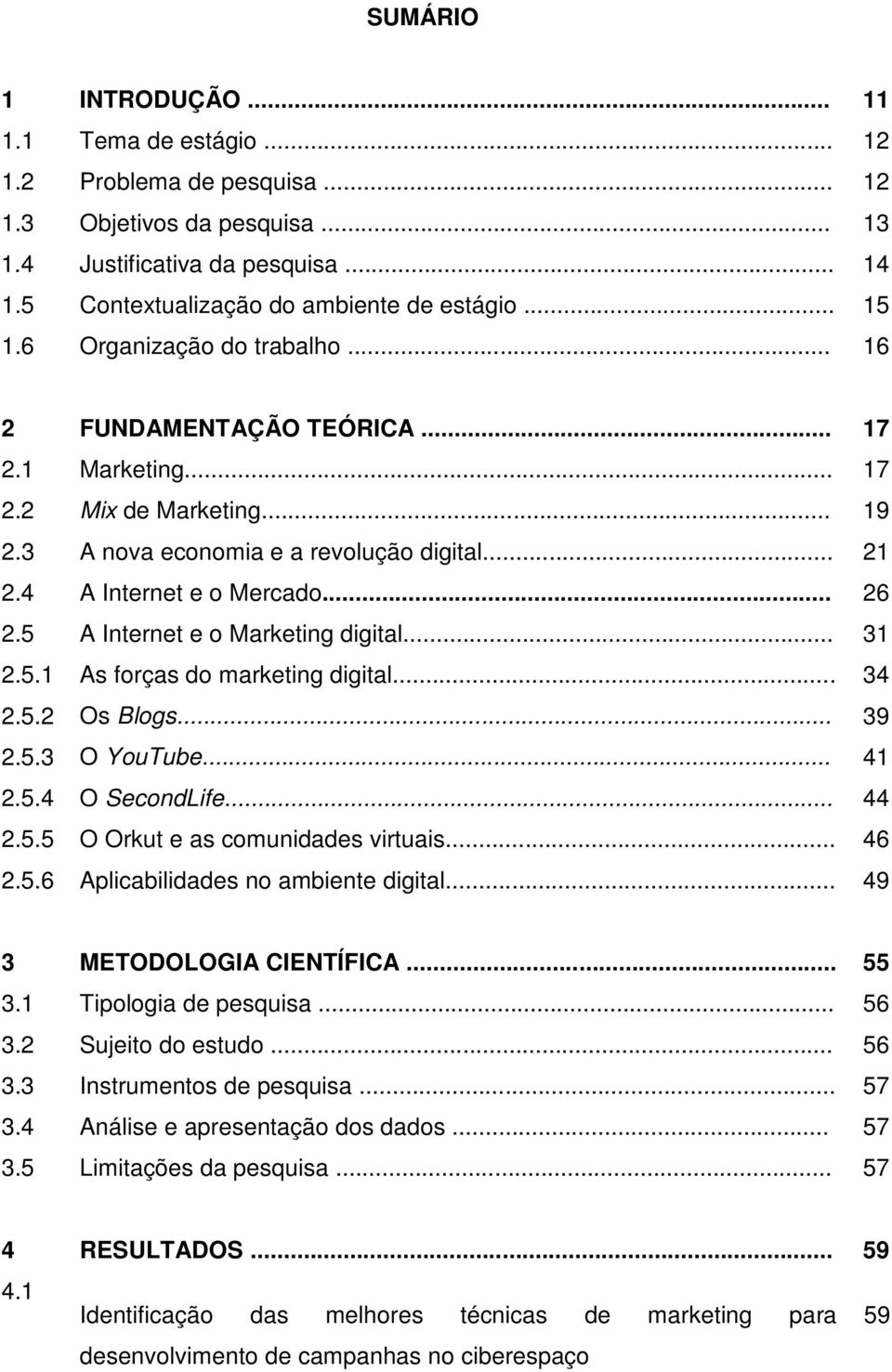 5 A Internet e o Marketing digital... 31 2.5.1 As forças do marketing digital... 34 2.5.2 Os Blogs... 39 2.5.3 O YouTube... 41 2.5.4 O SecondLife... 44 2.5.5 O Orkut e as comunidades virtuais... 46 2.