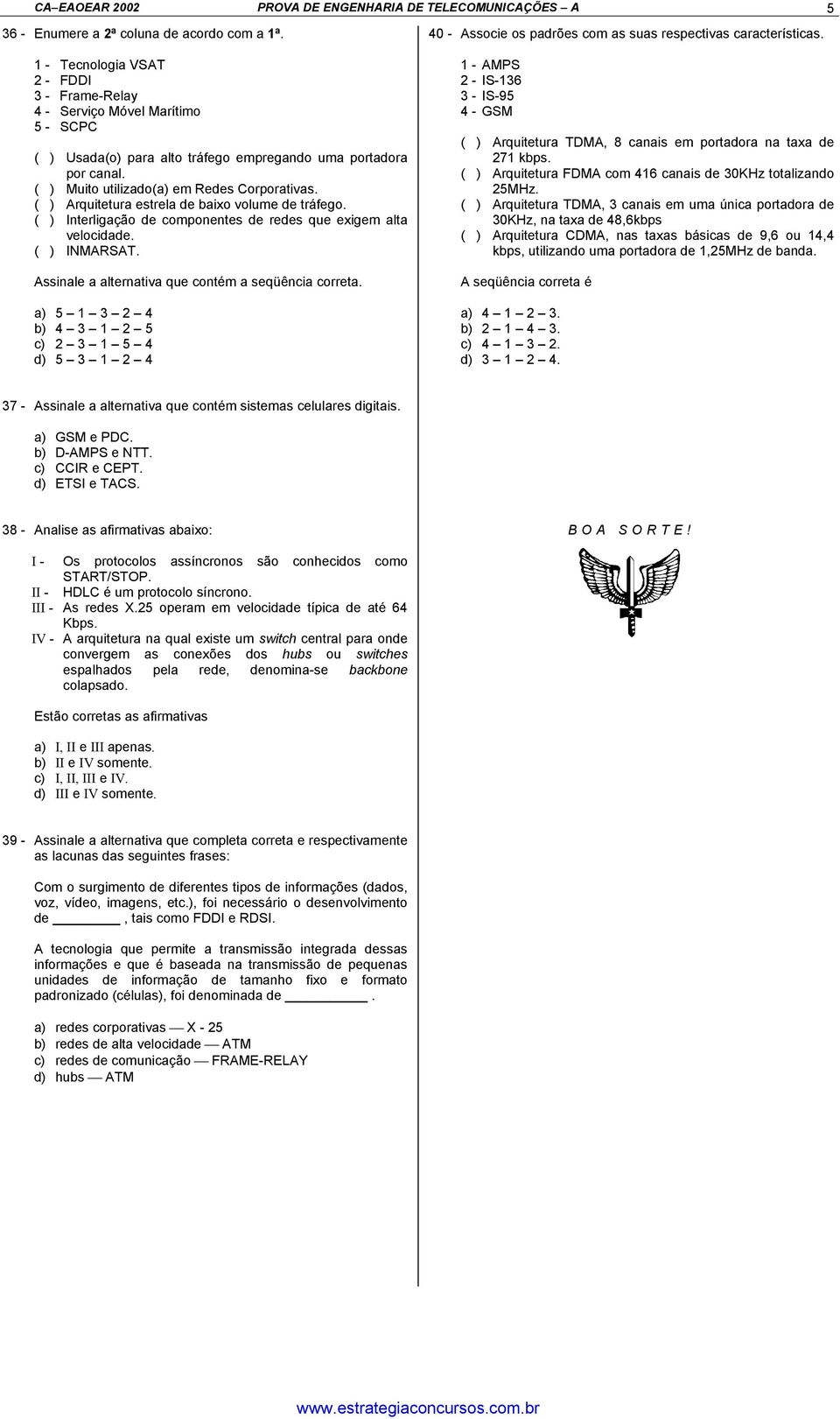 ( ) Arquitetura estrela de baixo volume de tráfego. ( ) Interligação de componentes de redes que exigem alta velocidade. ( ) INMARSAT. Assinale a alternativa que contém a seqüência correta.