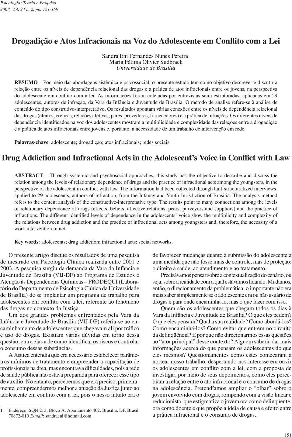 abordagens sistêmica e psicossocial, o presente estudo tem como objetivo descrever e discutir a relação entre os níveis de dependência relacional das drogas e a prática de atos infracionais entre os