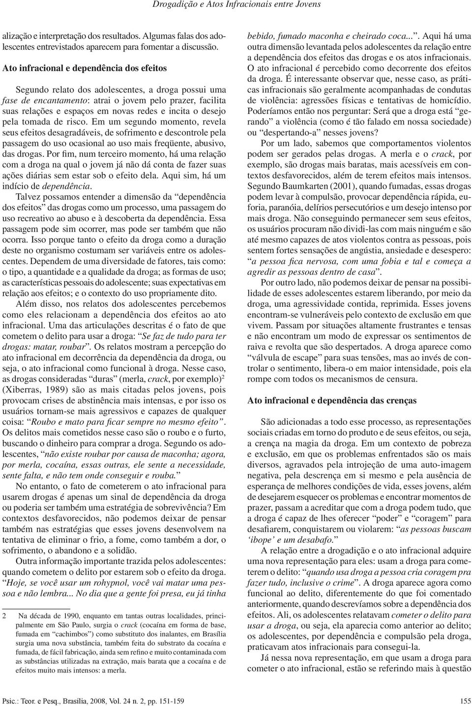 o desejo pela tomada de risco. Em um segundo momento, revela seus efeitos desagradáveis, de sofrimento e descontrole pela passagem do uso ocasional ao uso mais freqüente, abusivo, das drogas.