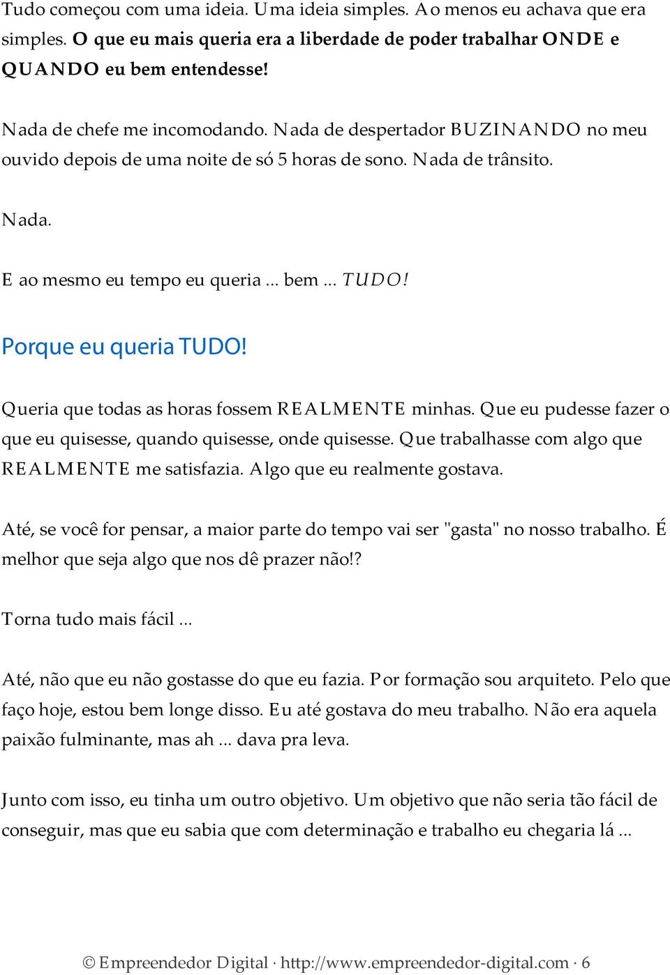 Porque eu queria TUDO! Queria que todas as horas fossem REALMENTE minhas. Que eu pudesse fazer o que eu quisesse, quando quisesse, onde quisesse. Que trabalhasse com algo que REALMENTE me satisfazia.