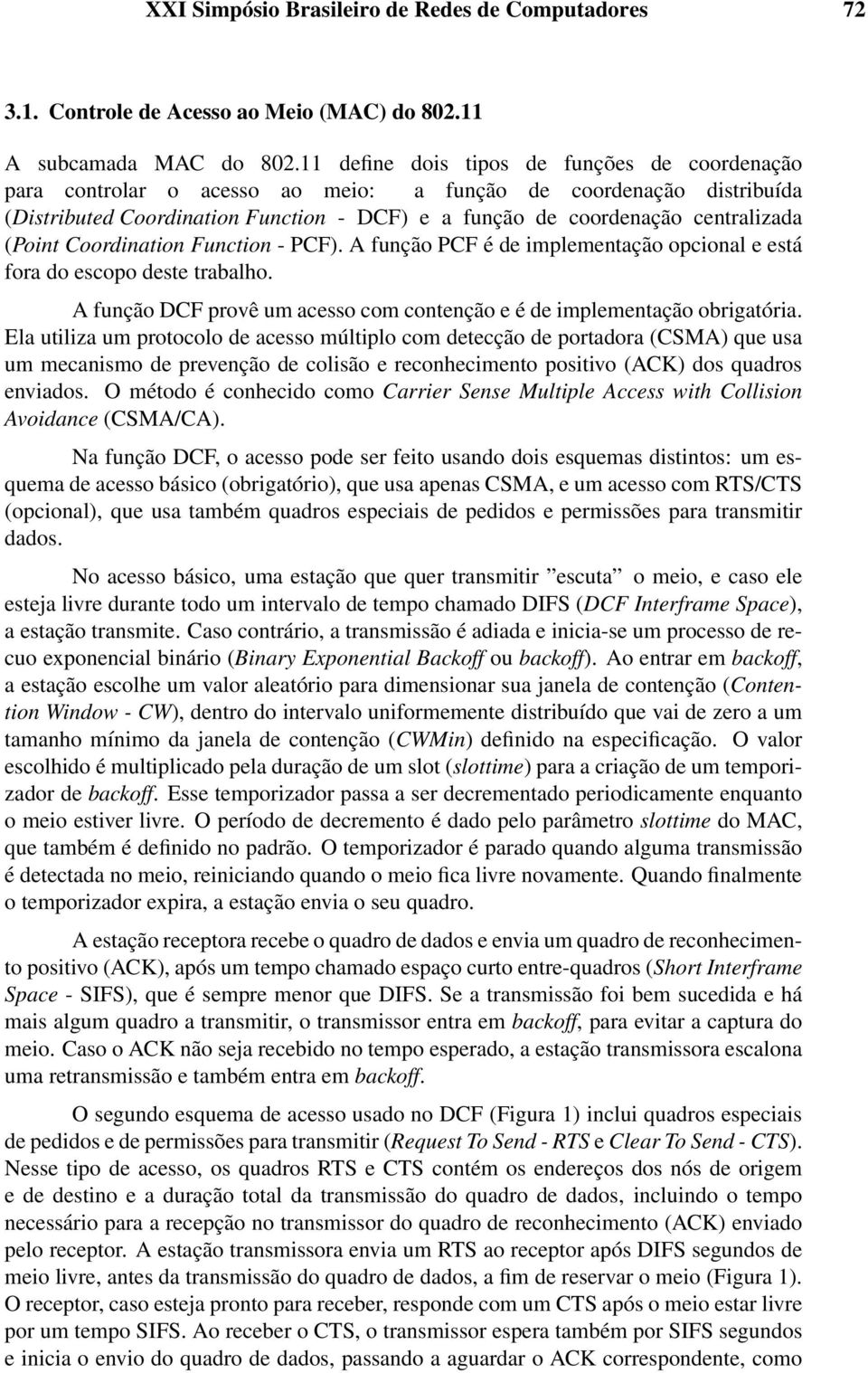 (Point Coordination Function - PCF). A função PCF é de implementação opcional e está fora do escopo deste trabalho. A função DCF provê um acesso com contenção e é de implementação obrigatória.