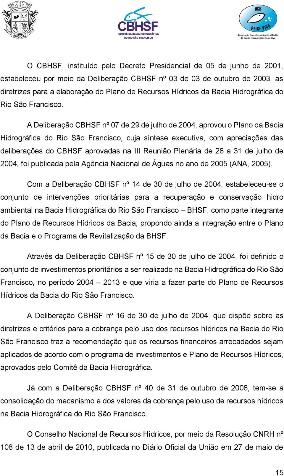 A Deliberação CBHSF nº 07 de 29 de julho de 2004, aprovou o Plano da Bacia Hidrográfica do Rio São Francisco, cuja síntese executiva, com apreciações das deliberações do CBHSF aprovadas na III